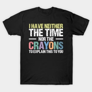 I Have Neither The Time Nor The Crayons To Explain This To You Funny Sarcasm Quote T-Shirt